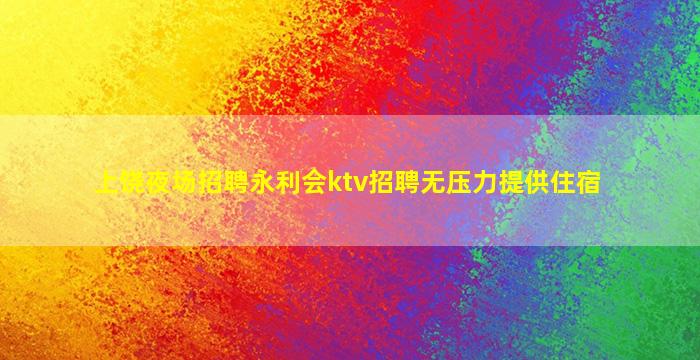 上饶夜场招聘永利会ktv招聘无压力提供住宿